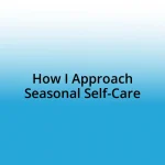 How I Approach Seasonal Self-Care