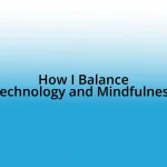 How I Balance Technology and Mindfulness