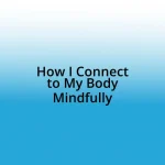 How I Connect to My Body Mindfully