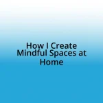 How I Create Mindful Spaces at Home