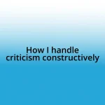 How I handle criticism constructively