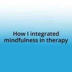 How I integrated mindfulness in therapy