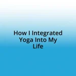 How I Integrated Yoga Into My Life