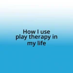 How I use play therapy in my life