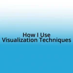 How I Use Visualization Techniques