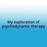 My exploration of psychodynamic therapy