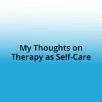 My Thoughts on Therapy as Self-Care