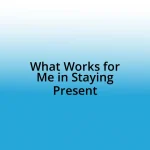 What Works for Me in Staying Present