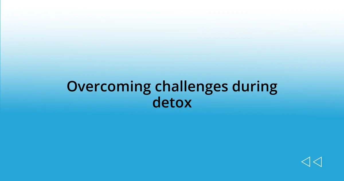 Overcoming challenges during detox