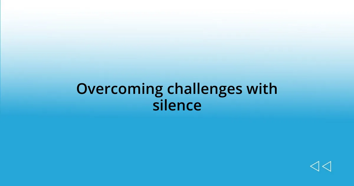 Overcoming challenges with silence