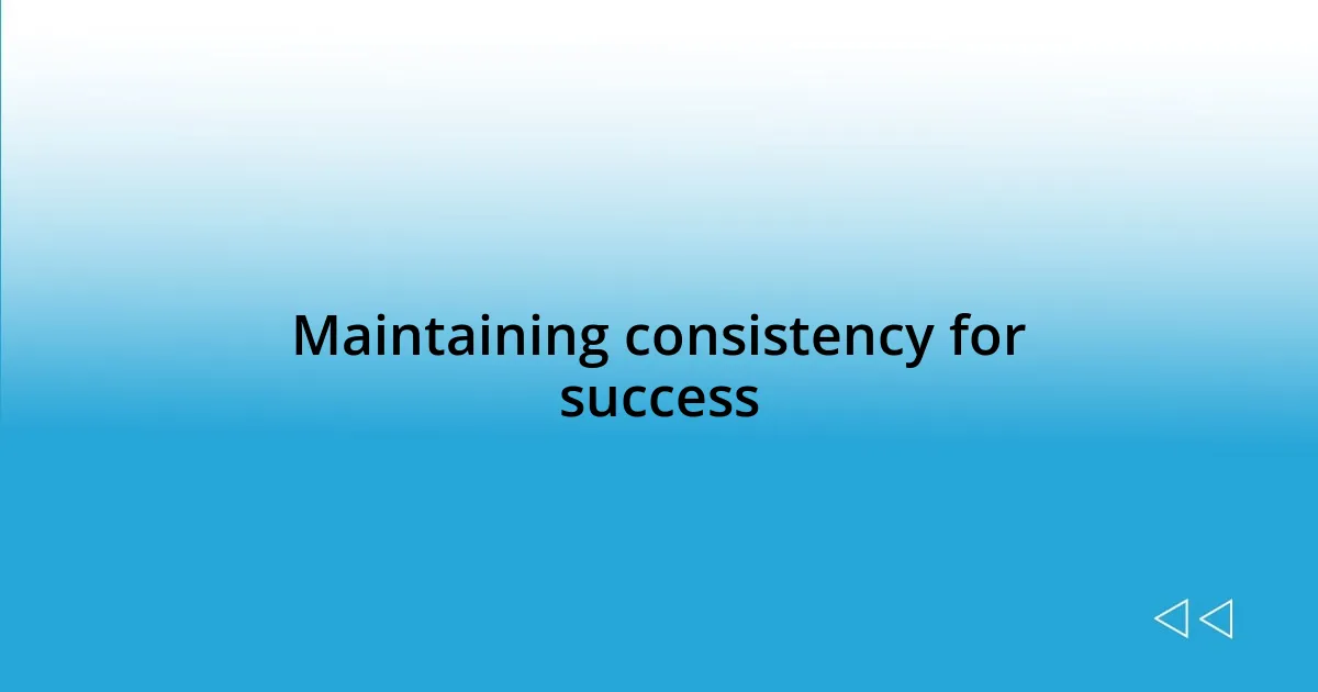 Maintaining consistency for success