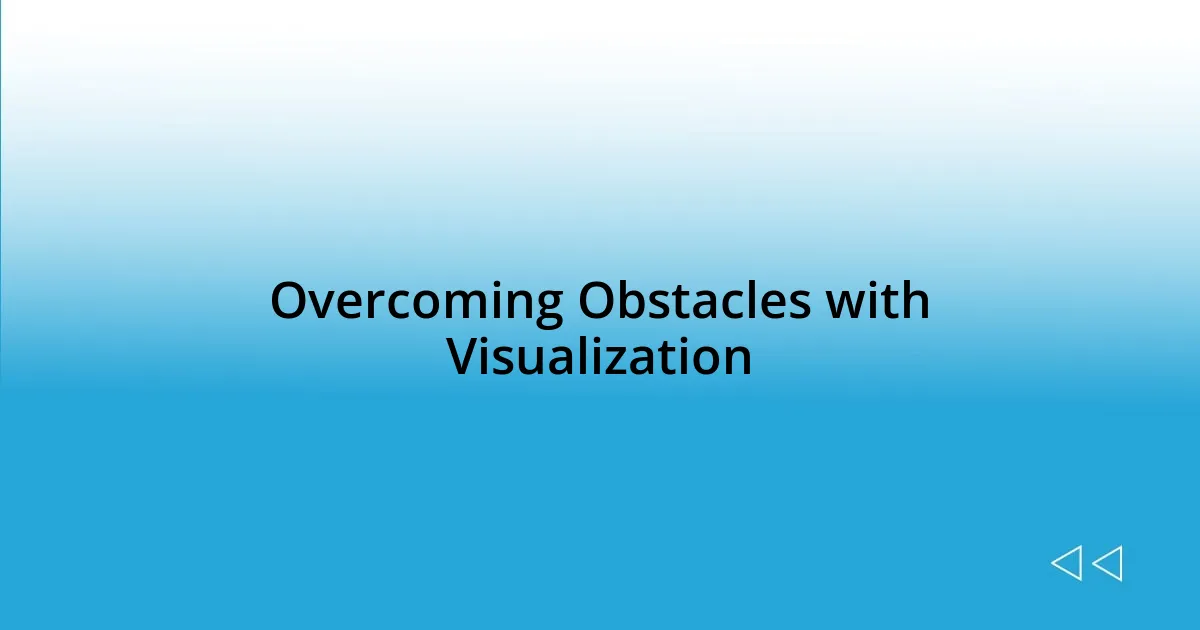 Overcoming Obstacles with Visualization