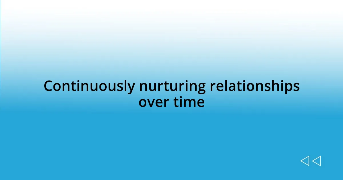 Continuously nurturing relationships over time