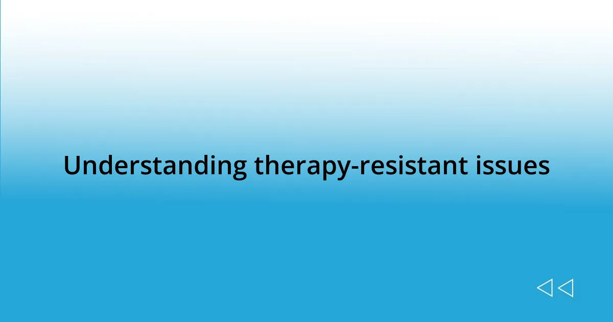 Understanding therapy-resistant issues