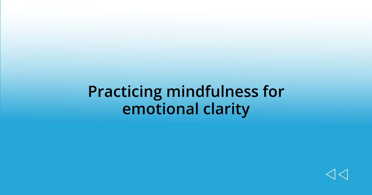 Practicing mindfulness for emotional clarity