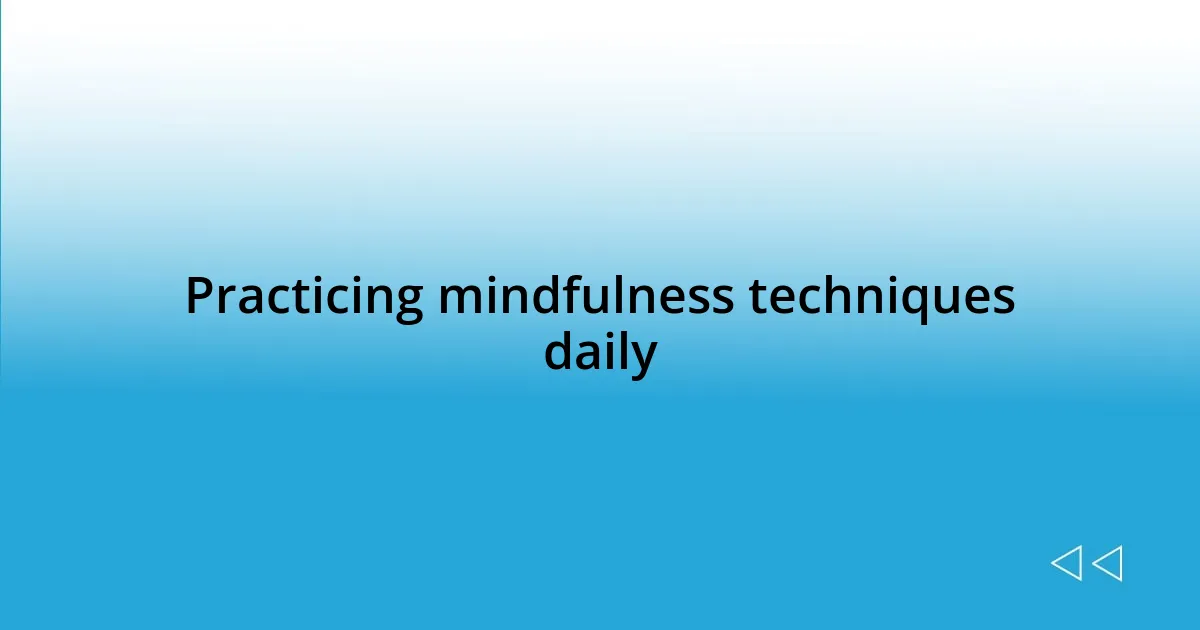 Practicing mindfulness techniques daily