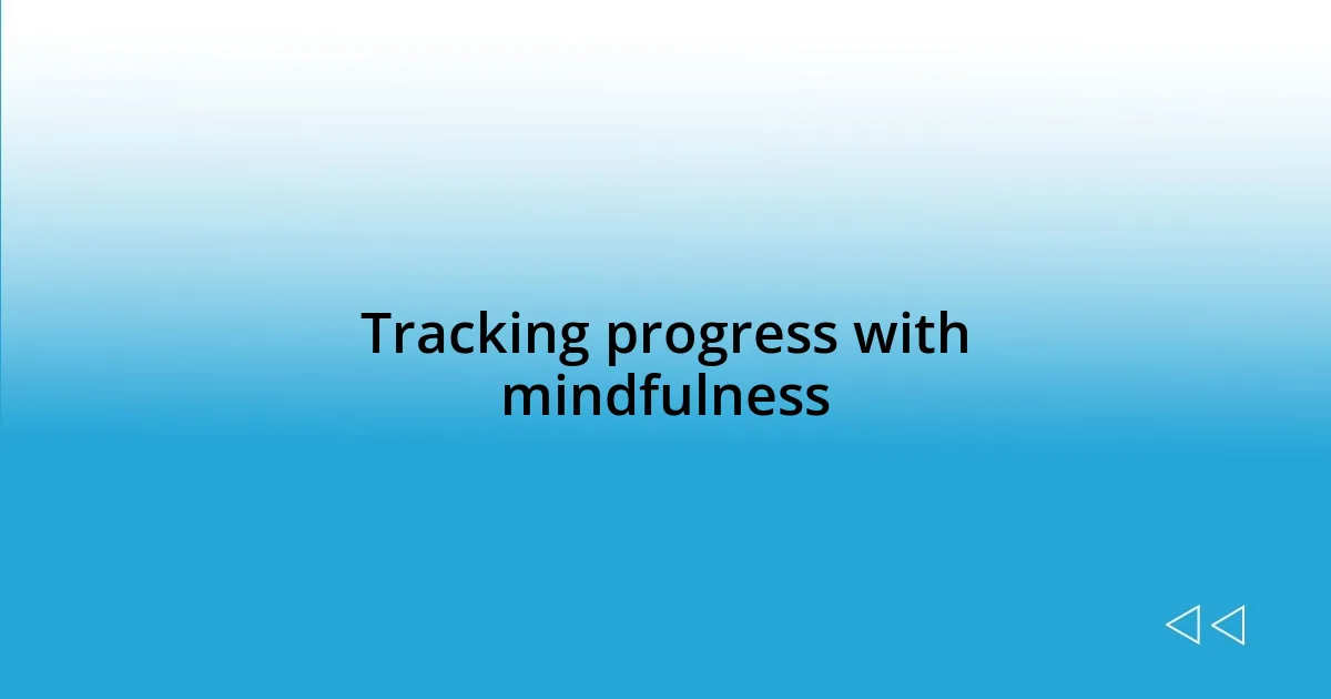 Tracking progress with mindfulness