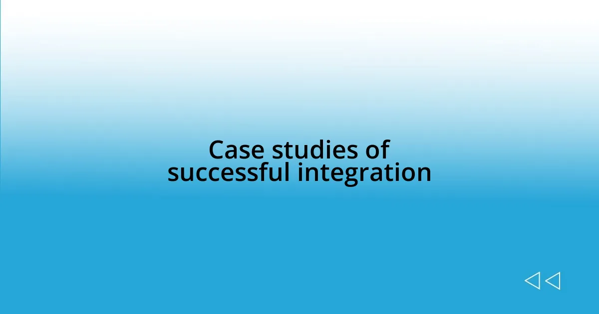 Case studies of successful integration