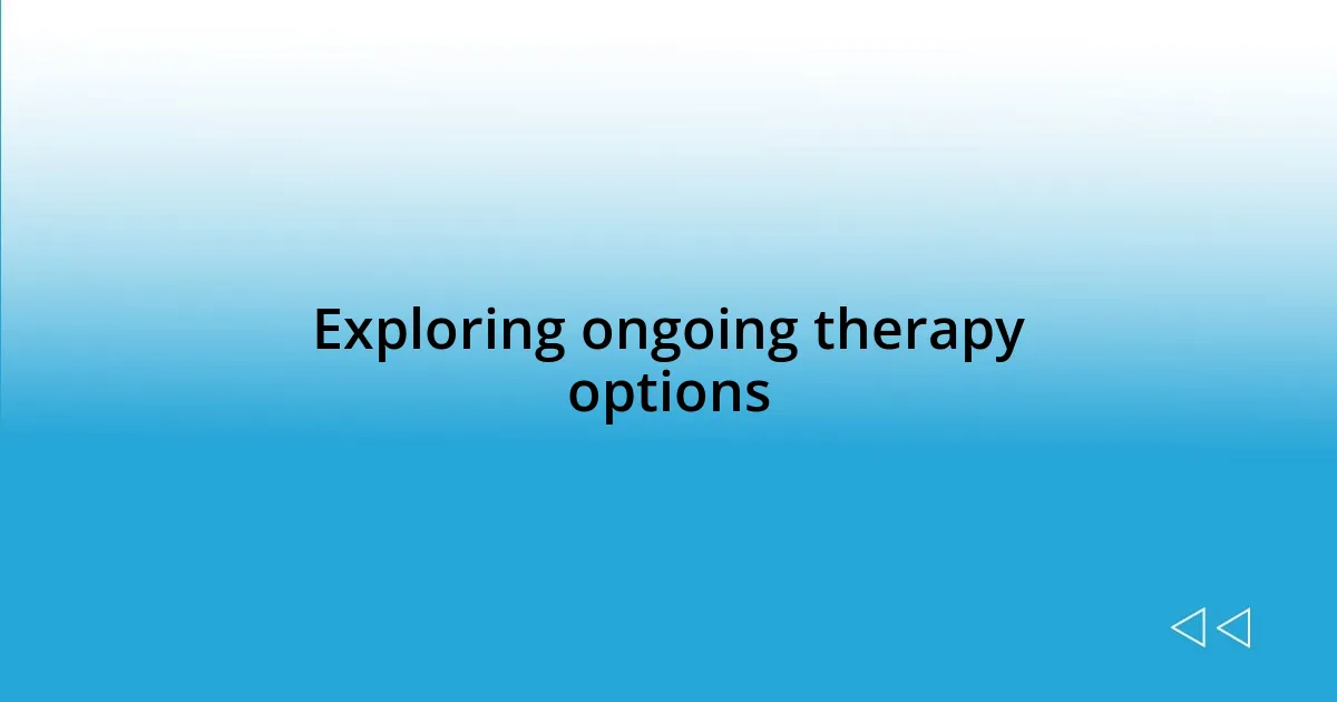 Exploring ongoing therapy options