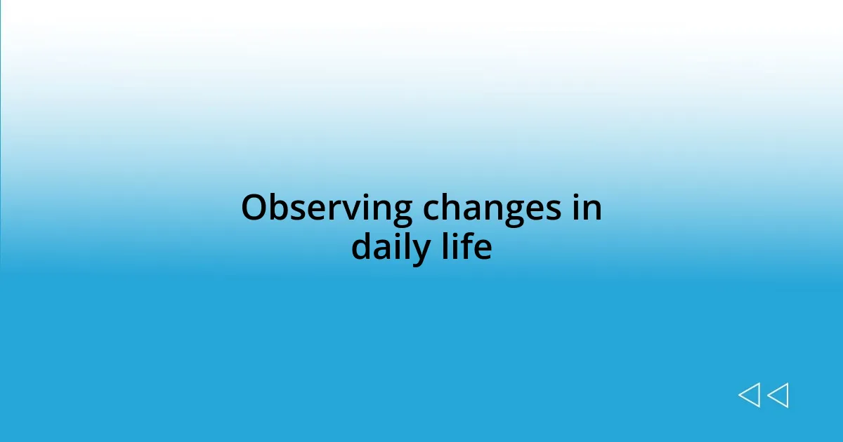 Observing changes in daily life