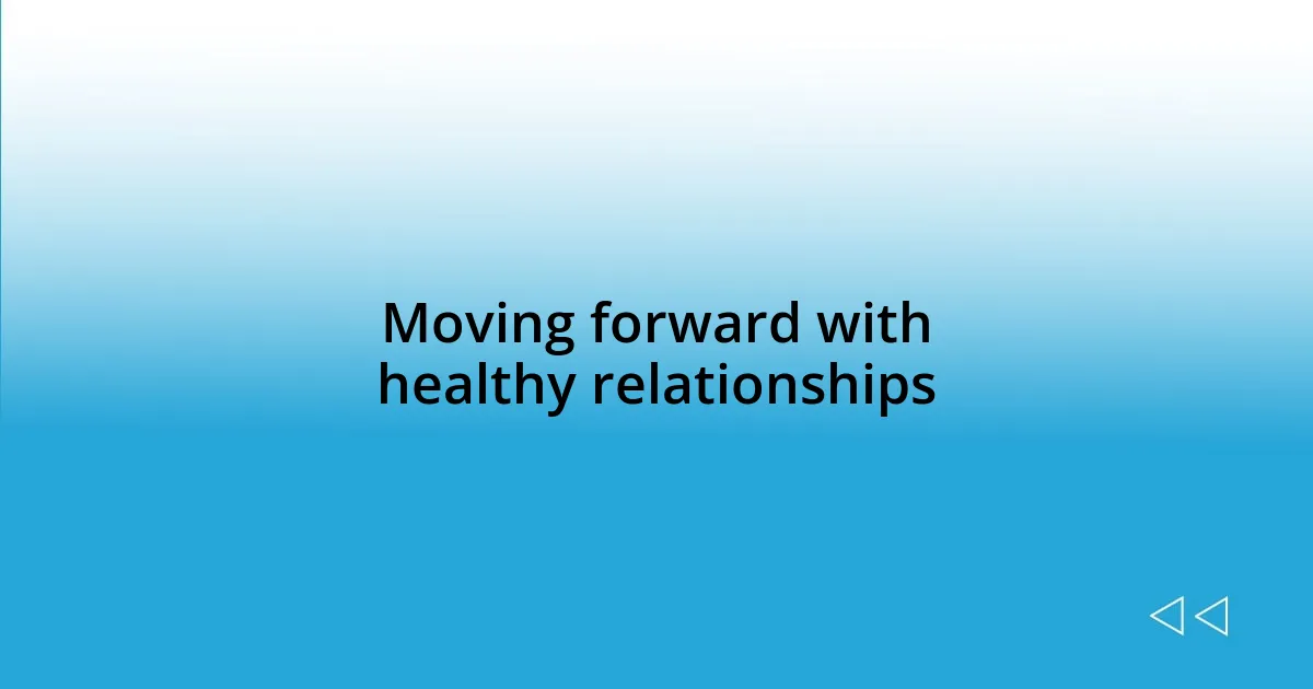 Moving forward with healthy relationships