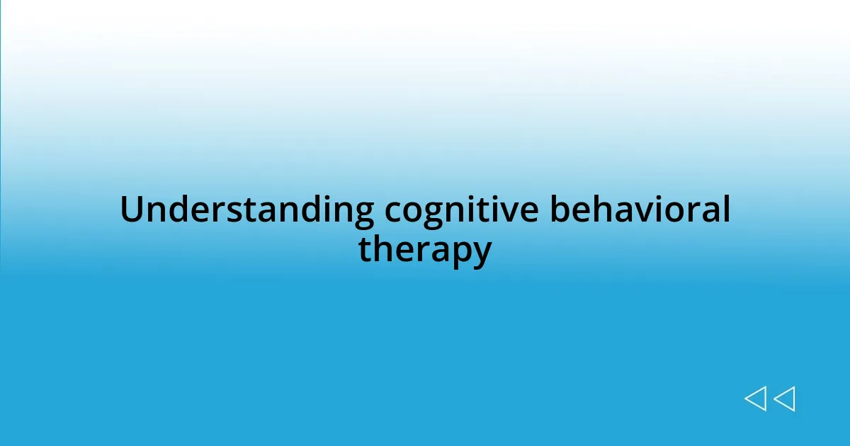 Understanding cognitive behavioral therapy