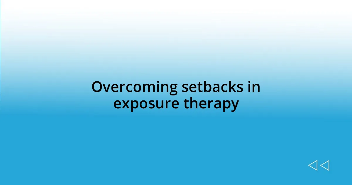 Overcoming setbacks in exposure therapy