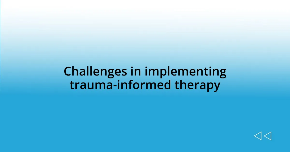 Challenges in implementing trauma-informed therapy