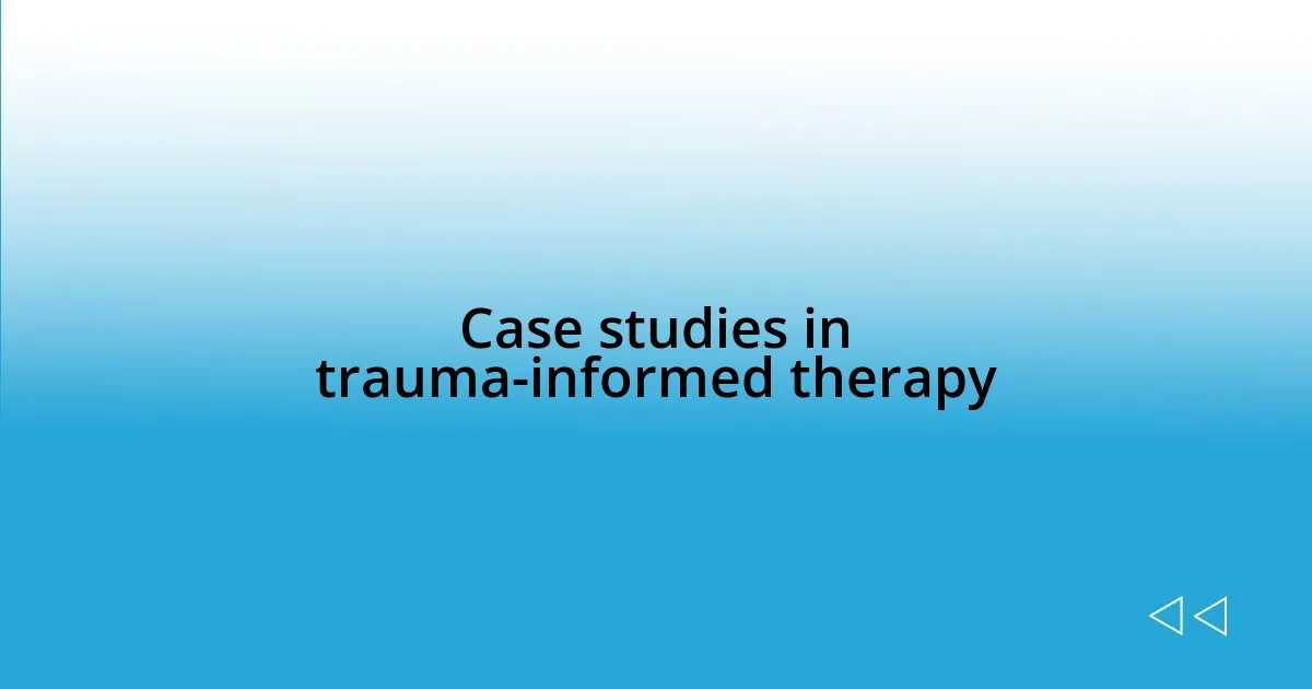 Case studies in trauma-informed therapy