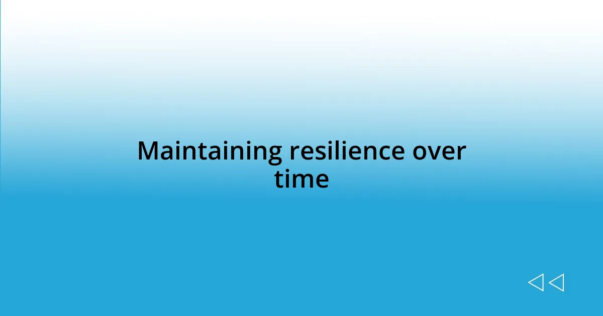 Maintaining resilience over time