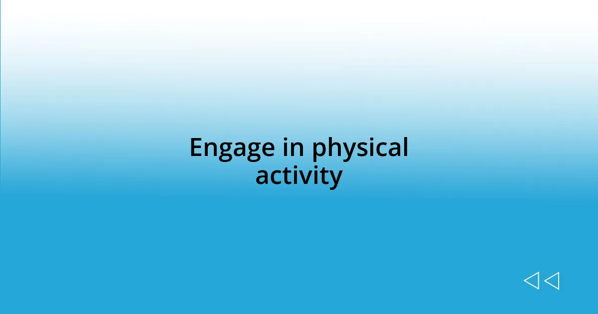 Engage in physical activity