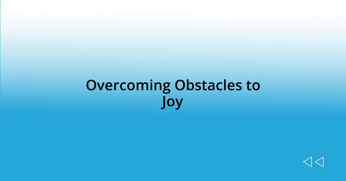 Overcoming Obstacles to Joy