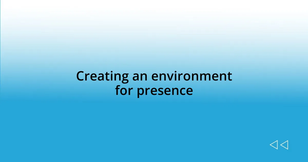 Creating an environment for presence