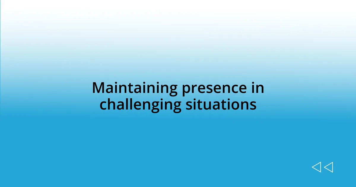 Maintaining presence in challenging situations