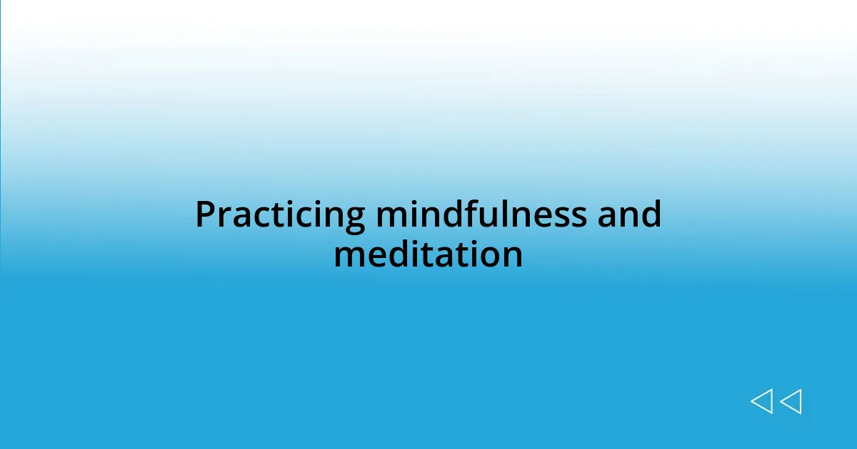 Practicing mindfulness and meditation