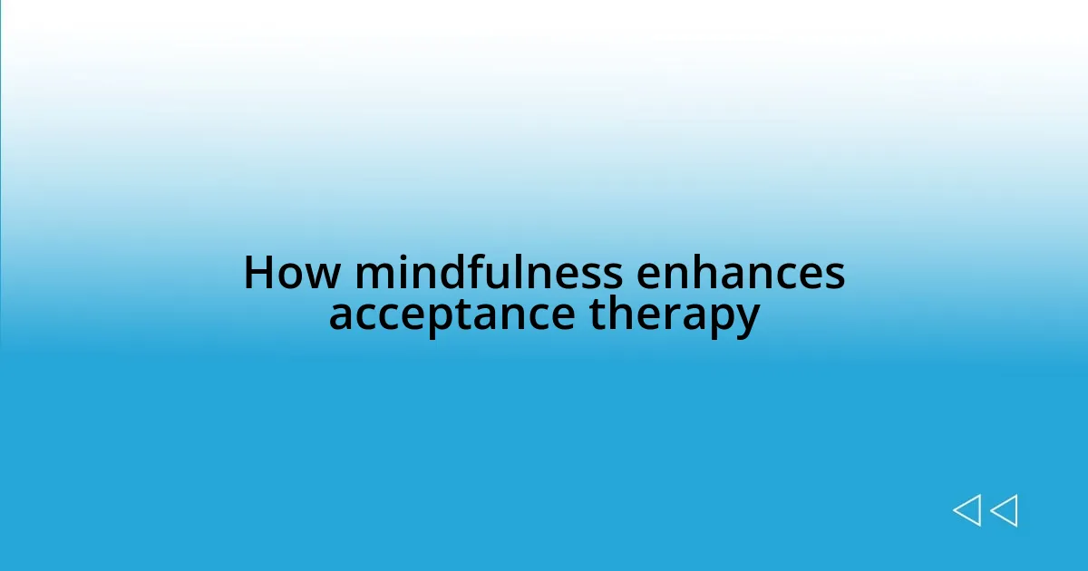 How mindfulness enhances acceptance therapy